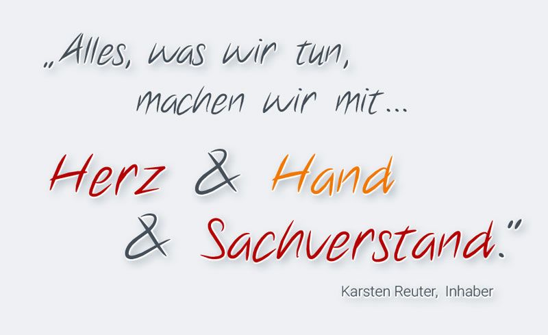 Claim: Alles, was wir tun, machen wir mit Herz und Hand und Sachverstand. Karsten Reuter, Inhaber