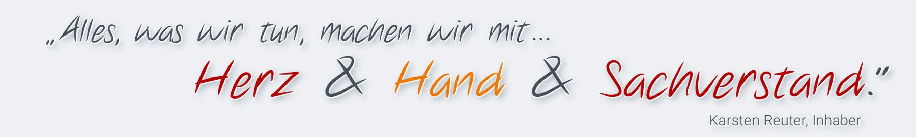 Claim: Alles, was wir tun, machen wir mit Herz und Hand und Sachverstand. Karsten Reuter, Inhaber